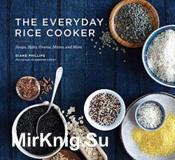 The Everyday Rice Cooker: Soups, Sides, Grains, Mains, and More
