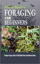 Foraging For Beginners: A Simple Foragers Guide To Wild Edible Plants And Medicinal Herbs