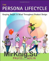 The Persona Lifecycle: Keeping People in Mind Throughout Product Design