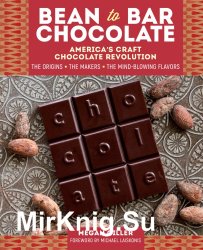 Bean-to-Bar Chocolate: Americas Craft Chocolate Revolution: The Origins, the Makers, and the Mind-Blowing Flavors