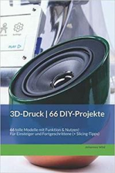 3D-Druck | 66 DIY-Projekte: 66 tolle Modelle mit Funktion & Nutzen! Fur Einsteiger und Fortgeschrittene (+ Slicing-Tipps)