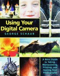 Using Your Digital Camera: A Basic Guide to Taking, Manipulating, Printing, and Storing Your Photographs