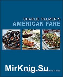 Charlie Palmer's American Fare: Everyday Recipes from My Kitchens to Yours