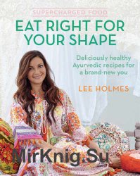 Eat right for your shape: Deliciously healthy ayurvedic recipes for a brand-new you