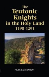 The Teutonic Knights in the Holy Land, 1190-1291