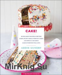 Cake!: 103 Decadent Recipes for Poke Cakes, Dump Cakes, Everyday Cakes, and Special Occasion Cakes Everyone Will Love