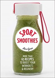 Sport Smoothies: More Than 65 Recipes to Boost Your Workouts & Recovery