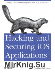 Hacking and Securing iOS Applications: Stealing Data, Hijacking Software, and How to Prevent It