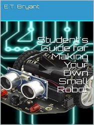 Student's Guide for Making Your Own Small Robot