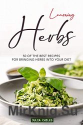 Learning Herbs: 50 of The Best Recipes for Bringing Herbs into Your Diet