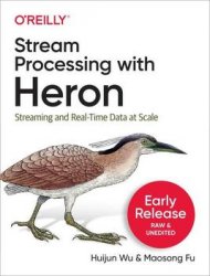 Stream Processing with Heron: Streaming and Real-Time Data at Scale (Early Release)