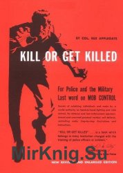 Kill Or Get Killed: Riot Control Techniques, Manhandling, and Close Combat for Police and the Military