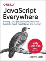 JavaScript Everywhere: Building Cross-platform Applications with GraphQL, React, React Native, and Electron (Early Release)