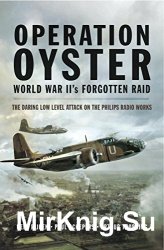 Operation Oyster: WW IIs Forgotten Raid: The Daring Low Level Attack on the Philips Radio Works