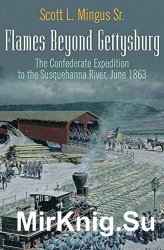 Flames Beyond Gettysburg: The Confederate Expedition to the Susquehanna River, June 1863