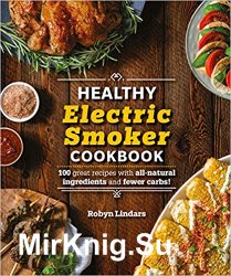 The Healthy Electric Smoker Cookbook: 100 Recipes with All-Natural Ingredients and Fewer Carbs!