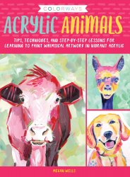 Colorways: Acrylic Animals: Tips, techniques, and step-by-step lessons for learning to paint whimsical artwork in vibrant acrylic
