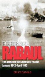 Fortress Rabaul: The Battle for the Southwest Pacific January 1942-April 1943