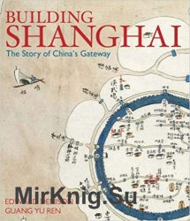 Building Shanghai: The Story of China's Gateway