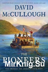 The Pioneers: The Heroic Story of the Settlers Who Brought the American Ideal West