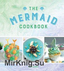 The Mermaid Cookbook: Mermazing Recipes for Lovers of the Mythical Creature