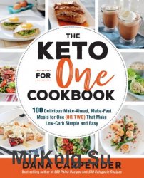 The Keto For One Cookbook: 100 Delicious Make-Ahead, Make-Fast Meals for One (or Two) That Make Low-Carb Simple and Easy