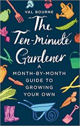 The Ten-Minute Gardener: A Month-by-Month Guide to Growing Your Own