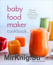 Baby Food Maker Cookbook 125 Fresh, Wholesome, Organic Recipes for Your Baby Food Maker Device or Stovetop