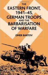 The Eastern Front, 1941-45: German Troops and the Barbarisation of Warfare