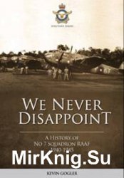 We Never Disappoint: A History of 7 Squadron 1940-1945