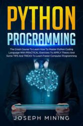 Python Programming: The Crash Course To Learn How To Master Python Coding Language With Practical Exercises