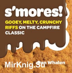 S'mores!: Gooey, Melty, Crunchy Riffs on the Campfire Classic