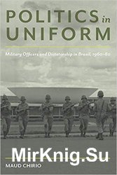 Politics in Uniform : Military Officers and Dictatorship in Brazil, 1960-1980