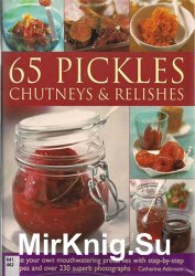 65 Pickles, Chutneys & Relishes: Make your own mouthwatering preserves with step-by-step recipes and over 230 superb photographs