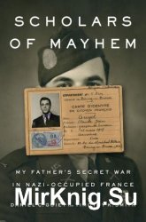 Scholars of Mayhem: My Father's Secret War in Nazi-Occupied France