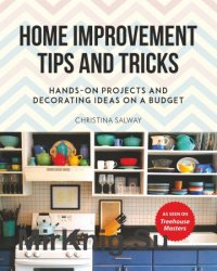 Home Improvement Tips and Tricks: Hands-on Projects and Decorating Ideas on a Budget