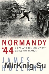 Normandy 44: D-Day and the Epic 77-Day Battle for France