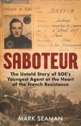 Saboteur: The Untold Story of SOEs Youngest Agent at the Heart of the French Resistance