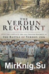 The Verdun Regiment: Into the Furnace: The 151st Infantry Regiment in the Battle of Verdun 1916