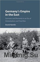 Germany's Empire in the East: Germans and Romania in an Era of Globalization and Total War