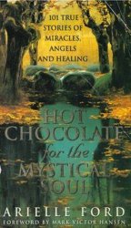 Hot Chocolate for the Mystical Soul: 101 True Stories of Miracles, Angels and Healing
