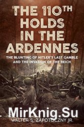 The 110th Holds in the Ardennes: The Blunting of Hitler's Last Gamble and the Invasion of the Reich