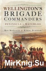 Wellington's Brigade Commanders: Peninsula and Waterloo