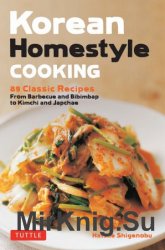 Korean Homestyle Cooking: 89 Classic Recipes: From Barbecue and Bibimbap to Kimchi and Japchae