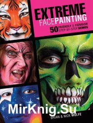 Extreme Face Painting: 50 Friendly & Fiendish Step-by-Step Demos