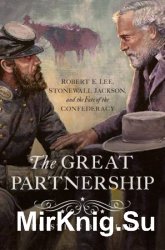 The Great Partnership: Robert E. Lee, Stonewall Jackson, and the Fate of the Confederacy