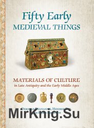 Fifty Early Medieval Things: Materials of Culture in Late Antiquity and the Early Middle Ages