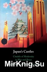 Japans Castles: Citadels of Modernity in War and Peace