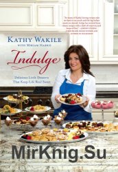 Indulge: Delicious Little Desserts That Keep Life Real Sweet by Kathy Wakile