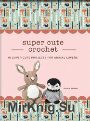 Super Cute Crochet: 10 Super Cute Projects for Animal Lovers